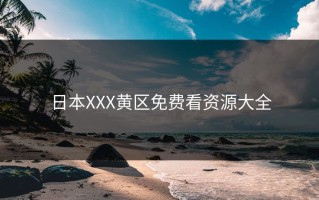 日本XXX黄区免费看资源大全