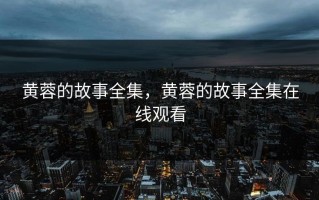 黄蓉的故事全集，黄蓉的故事全集在线观看