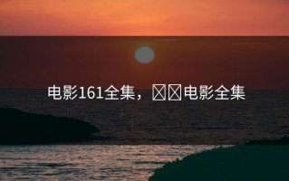 电影161全集，서아电影全集