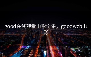 good在线观看电影全集，goodwzb电影