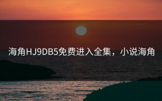 海角HJ9DB5免费进入全集，小说海角