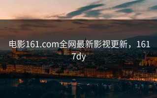 电影161.com全网最新影视更新，1617dy