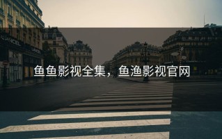 鱼鱼影视全集，鱼渔影视官网