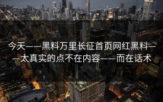 今天——黑料万里长征首页网红黑料——太真实的点不在内容——而在话术