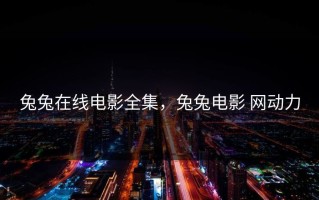 兔兔在线电影全集，兔兔电影 网动力
