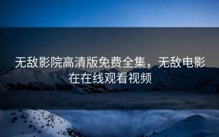无敌影院高清版免费全集，无敌电影在在线观看视频