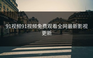 91视频91视频免费观看全网最新影视更新