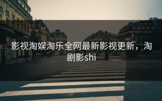 影视淘娱淘乐全网最新影视更新，淘剧影shi