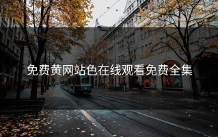 免费黄网站色在线观看免费全集