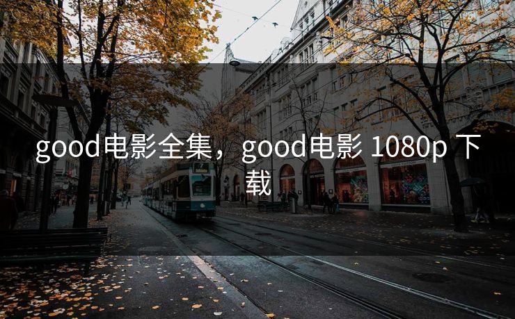 good电影全集，good电影 1080p 下载-第1张图片-黑料今日看点 - 最新黑料事件追踪
