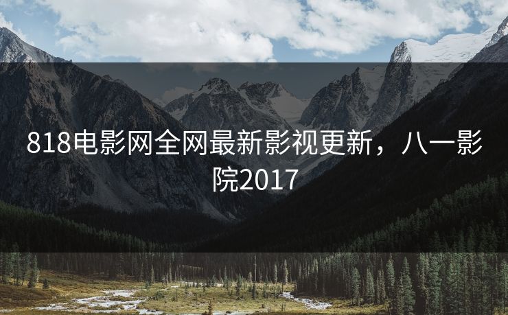 818电影网全网最新影视更新，八一影院2017-第1张图片-黑料今日看点 - 最新黑料事件追踪