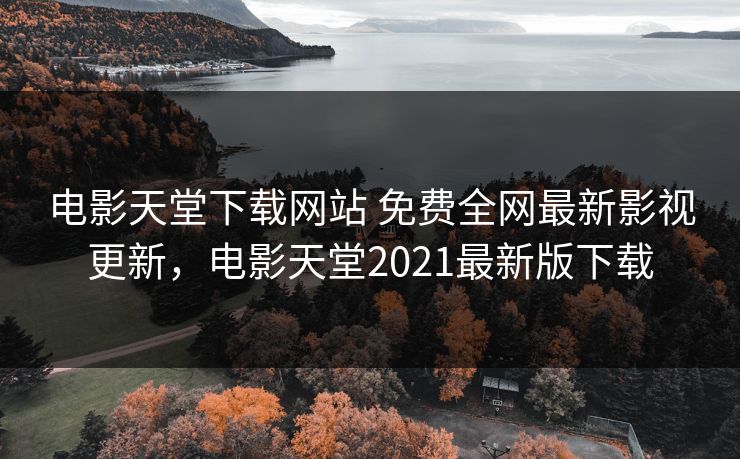 电影天堂下载网站 免费全网最新影视更新，电影天堂2021最新版下载-第1张图片-黑料今日看点 - 最新黑料事件追踪