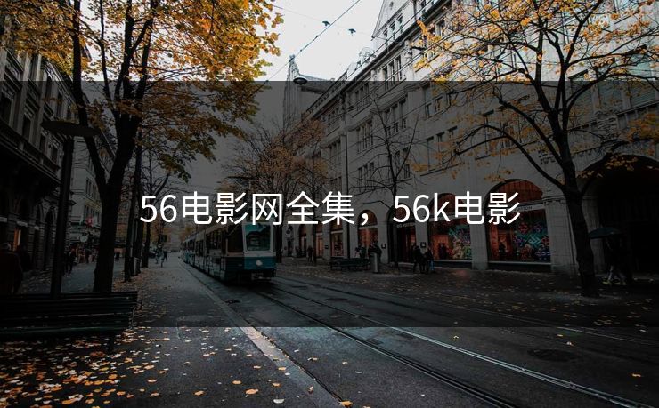 56电影网全集，56k电影-第1张图片-黑料今日看点 - 最新黑料事件追踪