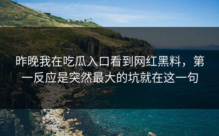昨晚我在吃瓜入口看到网红黑料,第一反应是突然最大的坑就在这一句 昨晚我在吃瓜入口看到网红黑料,第一反应是突然最大的坑就在这一句