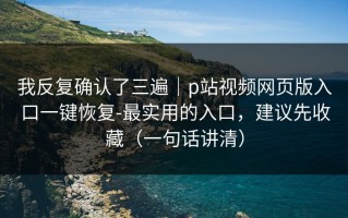 我反复确认了三遍｜p站视频网页版入口一键恢复-最实用的入口，建议先收藏（一句话讲清）