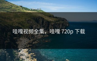 哇嘎视频全集，哇嘎 720p 下载