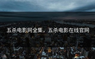 五杀电影网全集，五杀电影在线官网