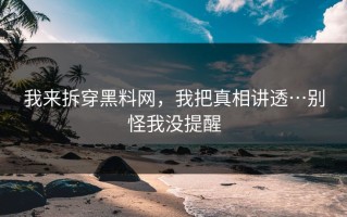 我来拆穿黑料网，我把真相讲透…别怪我没提醒