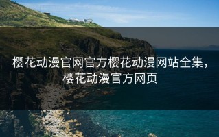 樱花动漫官网官方樱花动漫网站全集，樱花动漫官方网页