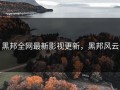 黑邦全网最新影视更新，黑邦风云