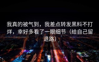 我真的被气到，我差点转发黑料不打烊，幸好多看了一眼细节（给自己留退路）