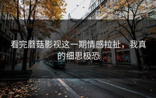 看完蘑菇影视这一期情感拉扯，我真的细思极恐