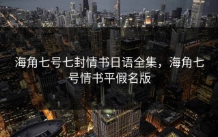 海角七号七封情书日语全集，海角七号情书平假名版