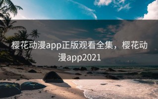 樱花动漫app正版观看全集，樱花动漫app2021