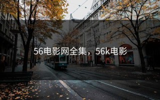 56电影网全集，56k电影