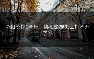 协和影视1全集，协和影视怎么打不开了??
