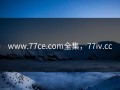 www.77ce.com全集，77iv.cc