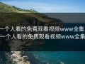 一个人看的免费观看视频www全集，一个人看的免费观看视频www全集