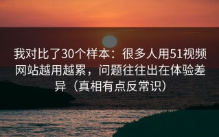 我对比了30个样本：很多人用51视频网站越用越累，问题往往出在体验差异（真相有点反常识）