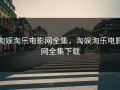 淘娱淘乐电影网全集，淘娱淘乐电影网全集下载