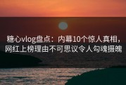 糖心vlog盘点：内幕10个惊人真相，网红上榜理由不可思议令人勾魂摄魄