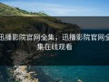 迅播影院官网全集，迅播影院官网全集在线观看