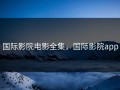 国际影院电影全集，国际影院app