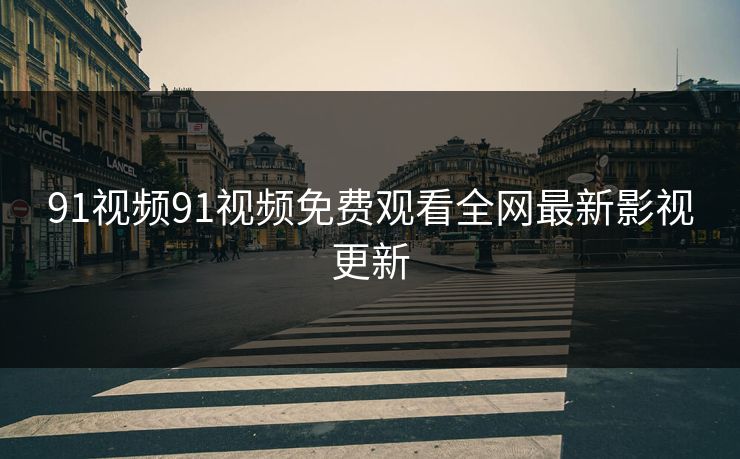 91视频91视频免费观看全网最新影视更新-第1张图片-黑料今日看点 - 最新黑料事件追踪