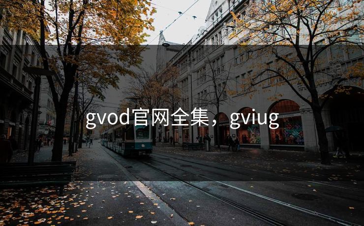 gvod官网全集，gviug-第1张图片-黑料今日看点 - 最新黑料事件追踪