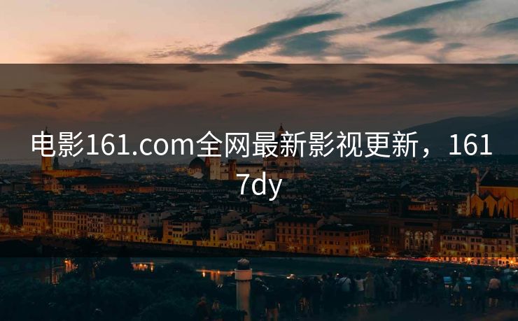 电影161.com全网最新影视更新，1617dy-第1张图片-黑料今日看点 - 最新黑料事件追踪