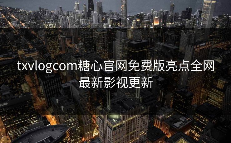 txvlogcom糖心官网免费版亮点全网最新影视更新-第1张图片-黑料今日看点 - 最新黑料事件追踪