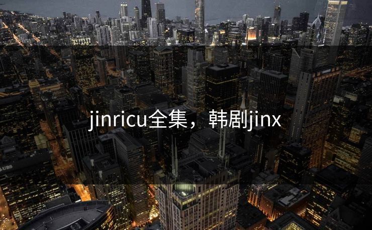 jinricu全集,韩剧jinx-第1张图片-黑料今日看点 - 最新黑料事件追踪 jinricu全集,韩剧jinx-第1张图片-黑料今日看点 - 最新黑料事件追踪