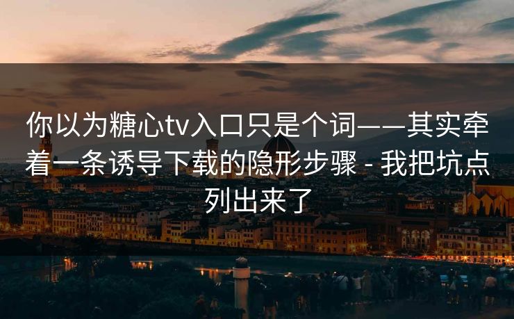 你以为糖心tv入口只是个词——其实牵着一条诱导下载的隐形步骤 - 我把坑点列出来了 你以为糖心tv入口只是个词——其实牵着一条诱导下载的隐形步骤 - 我把坑点列出来了