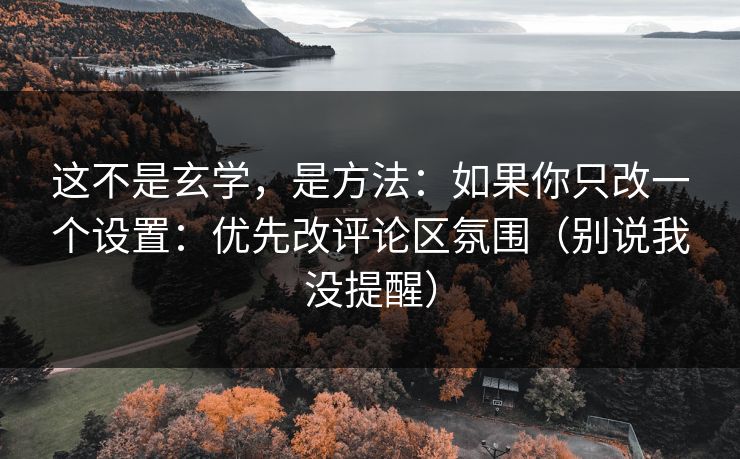 这不是玄学,是方法:如果你只改一个设置:优先改评论区氛围(别说我没提醒)-第1张图片-黑料今日看点 - 最新黑料事件追踪 这不是玄学,是方法:如果你只改一个设置:优先改评论区氛围(别说我没提醒)-第1张图片-黑料今日看点 - 最新黑料事件追踪
