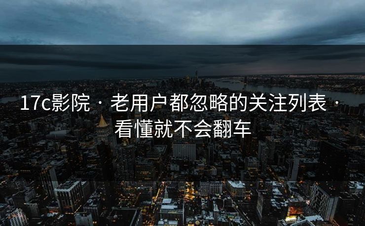 17c影院 · 老用户都忽略的关注列表 · 看懂就不会翻车 17c影院 · 老用户都忽略的关注列表 · 看懂就不会翻车